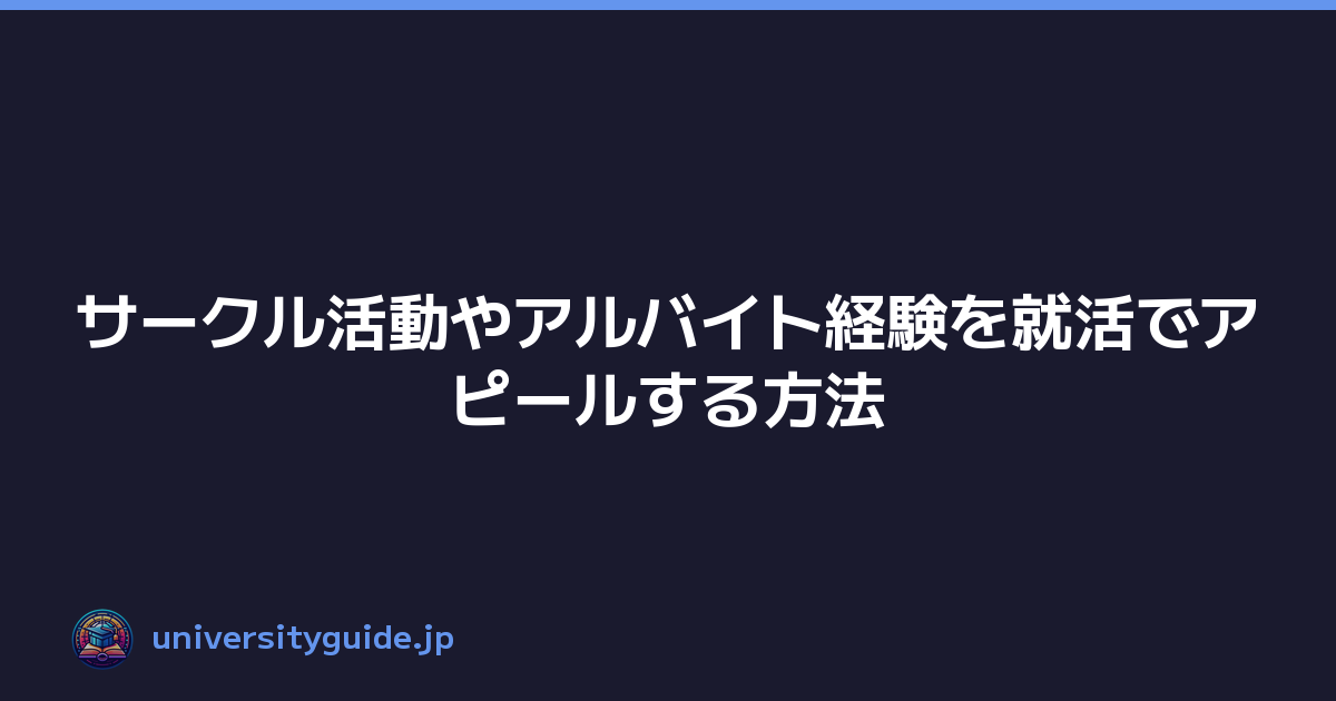 サークル活動やアルバイト経験を就活でアピールする方法