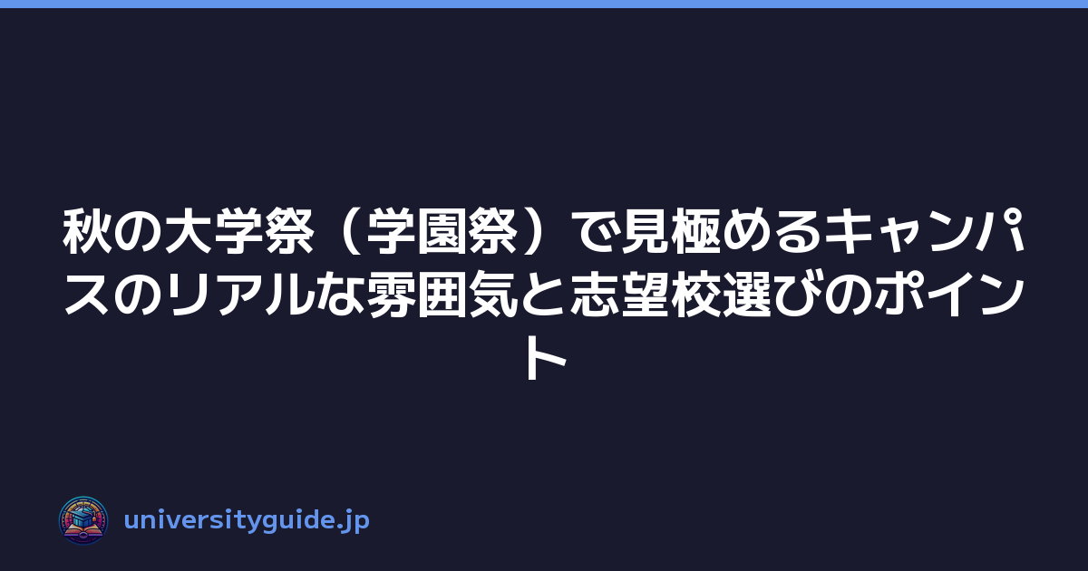 秋の大学祭（学園祭）で見極めるキャンパスのリアルな雰囲気と志望校選びのポイント