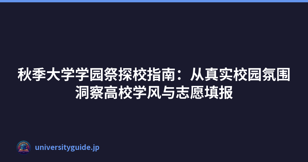 Featured image of post 秋季大学学园祭探校指南：从真实校园氛围洞察高校学风与志愿填报