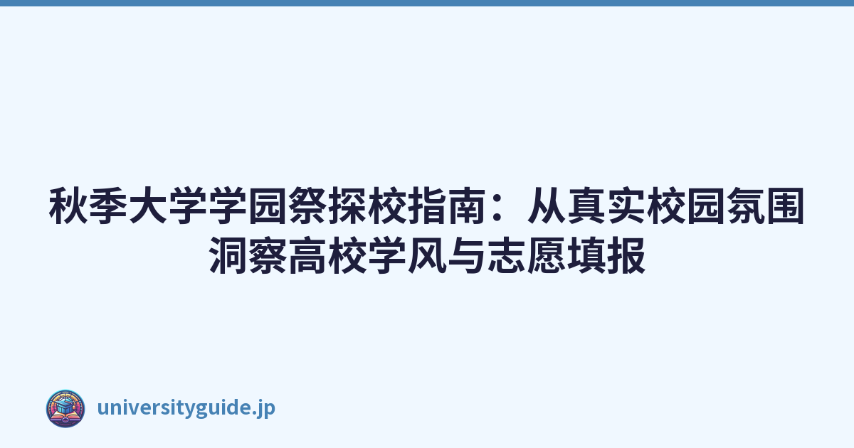 Featured image of post 秋季大学学园祭探校指南：从真实校园氛围洞察高校学风与志愿填报