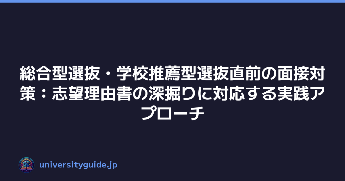 総合型選抜・学校推薦型選抜直前の面接対策：志望理由書の深掘りに対応する実践アプローチ