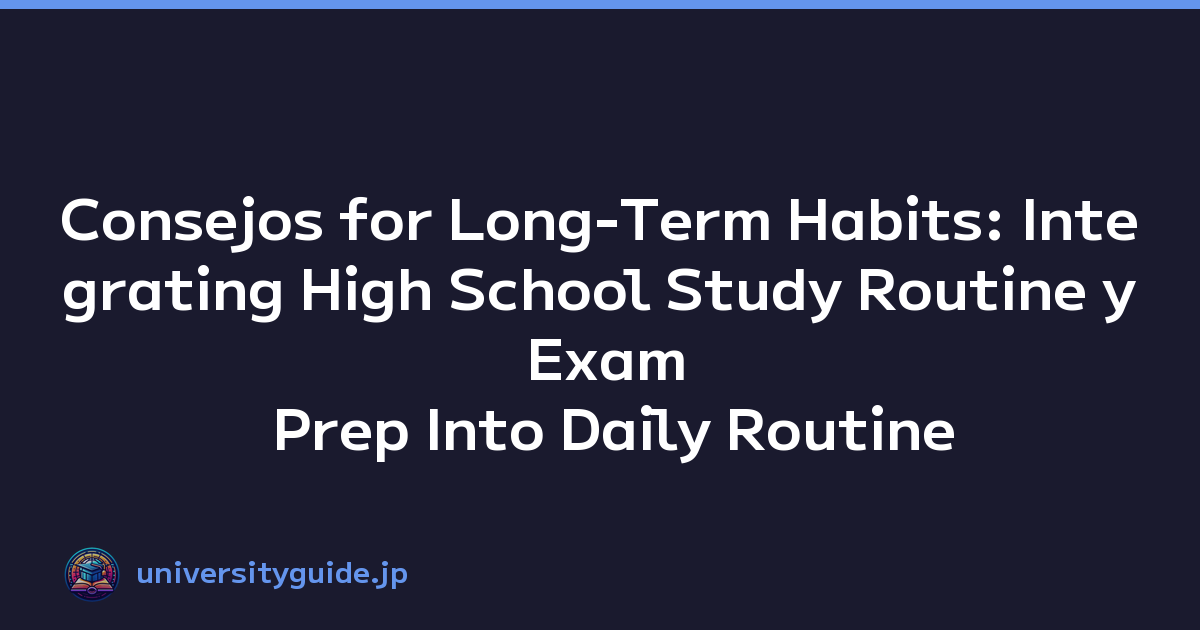 Consejos for Long-Term Habits: Integrating High School Study Routine y Exam Prep Into Daily Routine