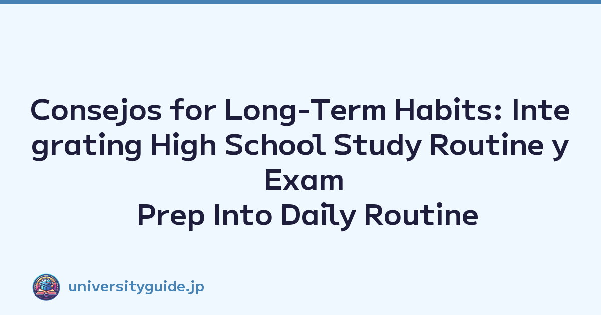 Consejos for Long-Term Habits: Integrating High School Study Routine y Exam Prep Into Daily Routine