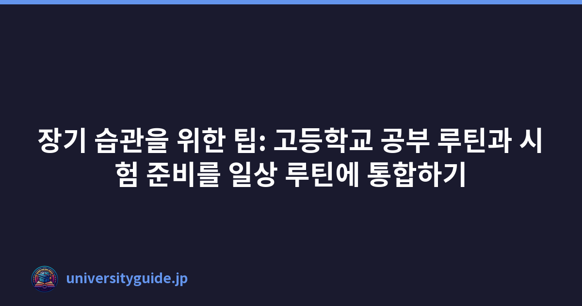 장기 습관을 위한 팁: 고등학교 공부 루틴과 시험 준비를 일상 루틴에 통합하기