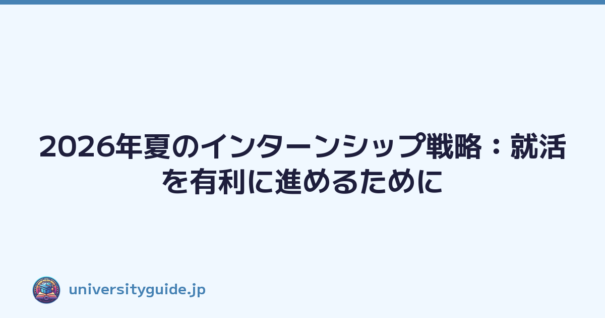 Featured image of post 2026年夏のインターンシップ戦略：就活を有利に進めるために